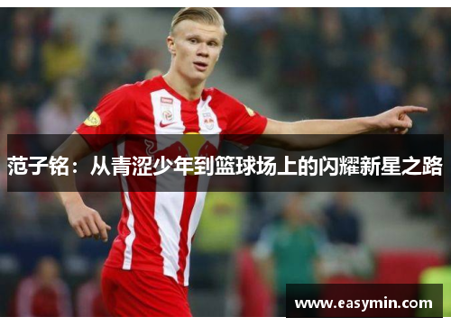 范子铭：从青涩少年到篮球场上的闪耀新星之路