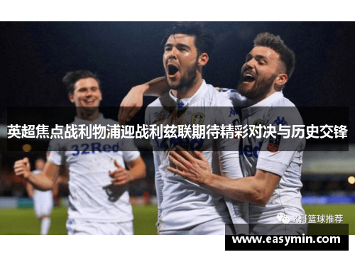 英超焦点战利物浦迎战利兹联期待精彩对决与历史交锋