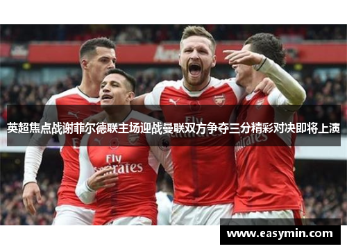 英超焦点战谢菲尔德联主场迎战曼联双方争夺三分精彩对决即将上演