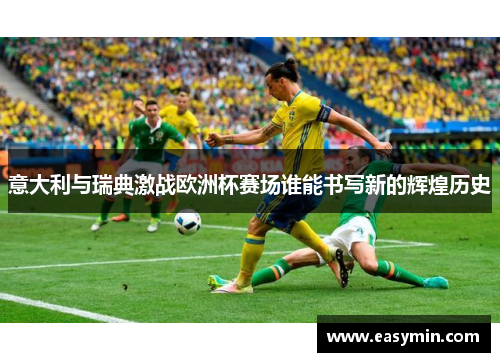 意大利与瑞典激战欧洲杯赛场谁能书写新的辉煌历史