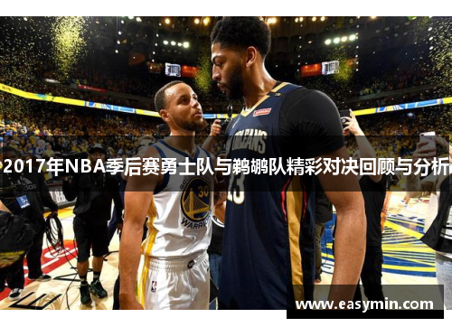 2017年NBA季后赛勇士队与鹈鹕队精彩对决回顾与分析