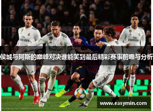 侯城与阿斯的巅峰对决谁能笑到最后精彩赛事前瞻与分析