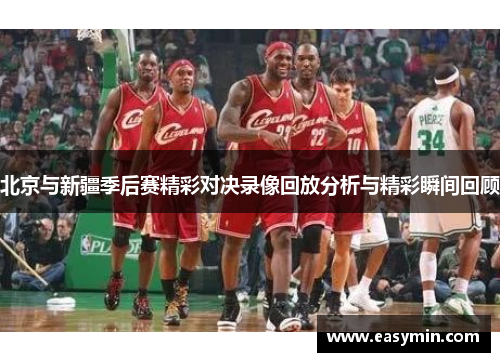 北京与新疆季后赛精彩对决录像回放分析与精彩瞬间回顾