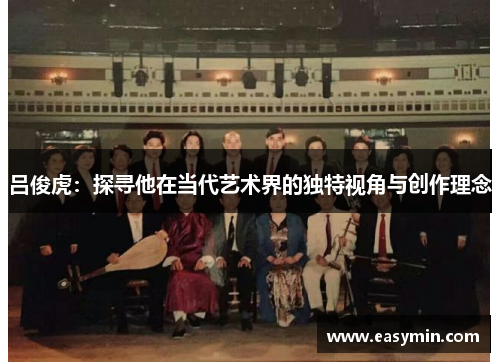 吕俊虎：探寻他在当代艺术界的独特视角与创作理念